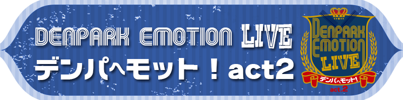 DENPARK EMOTION LIVE デンパヘモット！act2